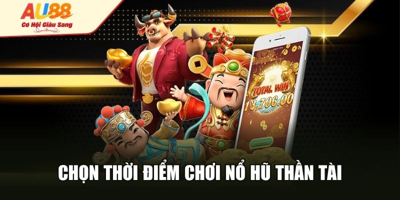 Chọn thời điểm chơi nổ hũ thần tài