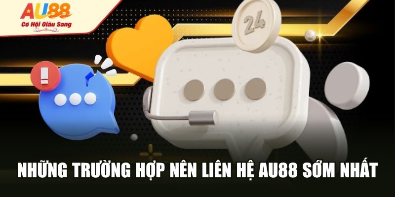 Những trường hợp nên liên hệ AU88 sớm nhất